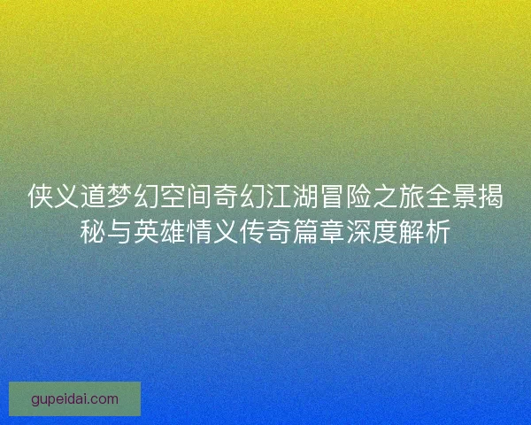侠义道梦幻空间奇幻江湖冒险之旅全景揭秘与英雄情义传奇篇章深度解析