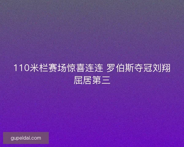 110米栏赛场惊喜连连 罗伯斯夺冠刘翔屈居第三