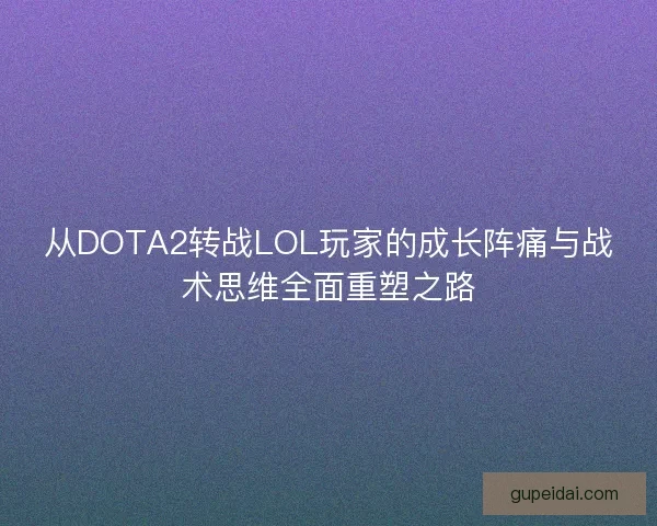 从DOTA2转战LOL玩家的成长阵痛与战术思维全面重塑之路