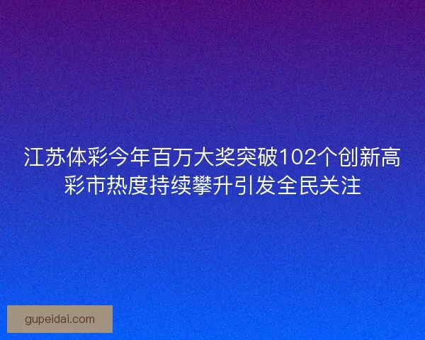 江苏体彩今年百万大奖突破102个创新高彩市热度持续攀升引发全民关注